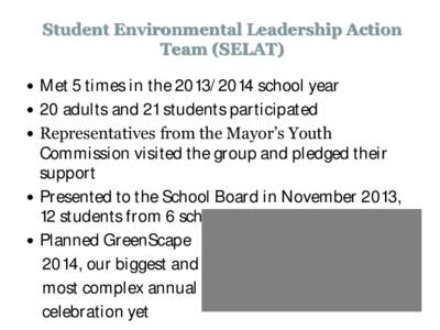 Student Environmental Leadership Action Team (SELAT)  Met 5 times in the[removed]school year  20 adults and 21 students participated  Representatives from the Mayor’s Youth