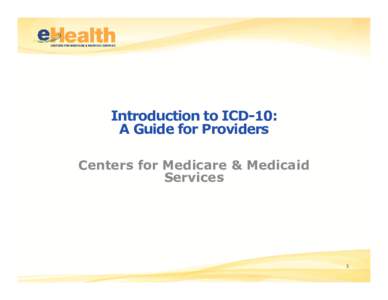Introduction to ICD-10: A Guide for Providers Centers for Medicare & Medicaid Services  1