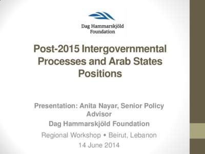Post-2015 Intergovernmental Processes and Arab States Positions Presentation: Anita Nayar, Senior Policy Advisor Dag Hammarskjöld Foundation