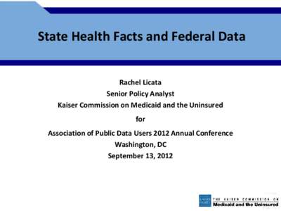 State Health Facts and Federal Data Rachel Licata Senior Policy Analyst Kaiser Commission on Medicaid and the Uninsured  for
