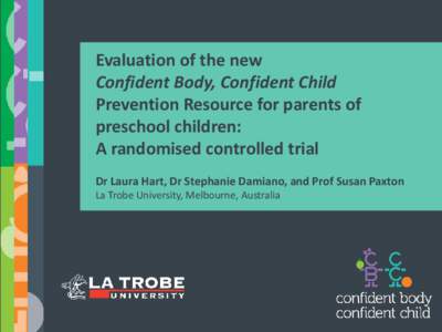 Evaluation of the new Confident Body, Confident Child Prevention Resource for parents of preschool children: A randomised controlled trial Dr Laura Hart, Dr Stephanie Damiano, and Prof Susan Paxton