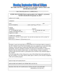 2013 ASHLAND COUNTY FAIR CALF SCRAMBLE APPLICATION AND MINOR RELEASE FORM *************MUST BE FILLED OUT COMPLETELY****************** ENTRY FEE OF $[removed]Checks made payable to the Ashland Co. Ag Society) *ENTRY DEADLI
