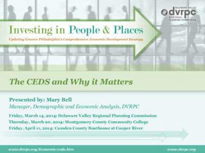 The CEDS and Why it Matters Presented by: Mary Bell Manager, Demographic and Economic Analysis, DVRPC Friday, March 14, 2014: Delaware Valley Regional Planning Commission Thursday, March 20, 2014: Montgomery County Commu