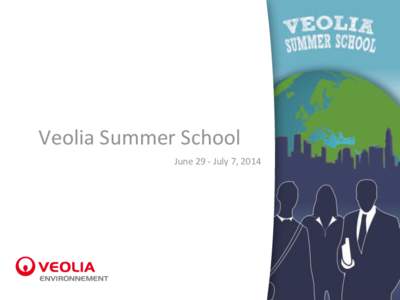 Veolia Summer School June 29 - July 7, 2014 Veolia Environnement, French company, world leader in environmental services