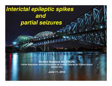 Interictal epileptic spikes and partial seizures Richard Desbiens MD, FRCPC Centre Hospitalier Affilié Universitaire de Québec (Hôpital de l’Enfant-Jésus)