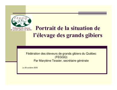 Portrait de la situation de l’élevage des grands gibiers Fédération des éleveurs de grands gibiers du Québec (FEGGQ) Par Marylène Tessier, secrétaire générale Le 26 octobre 2006