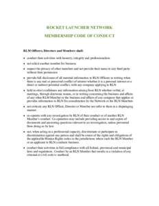 ROCKET LAUNCHER NETWORK MEMBERSHIP CODE OF CONDUCT RLM Officers, Directors and Members shall:  conduct their activities with honesty, integrity and professionalism  not solicit another member for business.