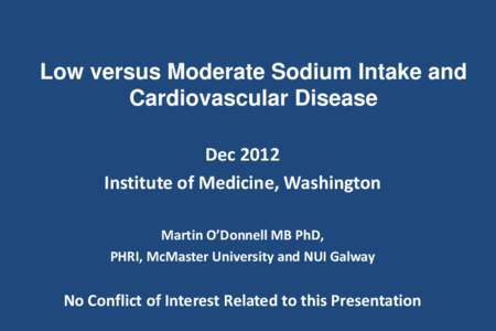 Low versus Moderate Sodium Intake and Cardiovascular Disease Dec 2012 Institute of Medicine, Washington Martin O’Donnell MB PhD, PHRI, McMaster University and NUI Galway