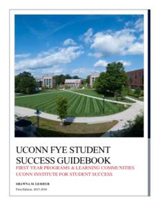 UCONN FYE STUDENT SUCCESS GUIDEBOOK FIRST YEAR PROGRAMS & LEARNING COMMUNITIES UCONN INSTITUTE FOR STUDENT SUCCESS SHAWNA M. LESSEUR First Edition, 