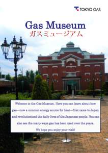 Gas Museum  Welcome to the Gas Museum. Here you can learn about how gas—now a common energy source for heat—first came to Japan and revolutionized the daily lives of the Japanese people. You can also see the many way