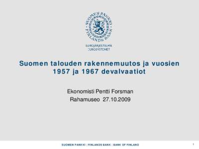 Suomen talouden rakennemuutos ja vuosien 1957 ja 1967 devalvaatiot Ekonomisti Pentti Forsman Rahamuseo[removed]SUOMEN PANKKI | FINLANDS BANK | BANK OF FINLAND