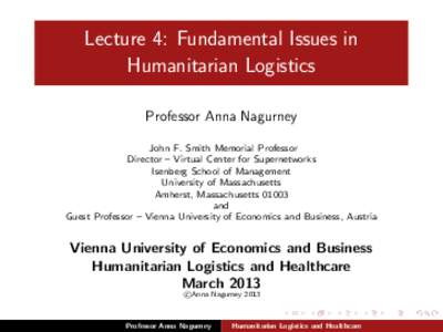 Lecture 4: Fundamental Issues in Humanitarian Logistics Professor Anna Nagurney John F. Smith Memorial Professor Director – Virtual Center for Supernetworks Isenberg School of Management