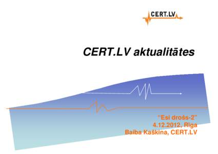 CERT.LV aktualitātes  “Esi drošs-2” , Rīga Baiba Kaškina, CERT.LV