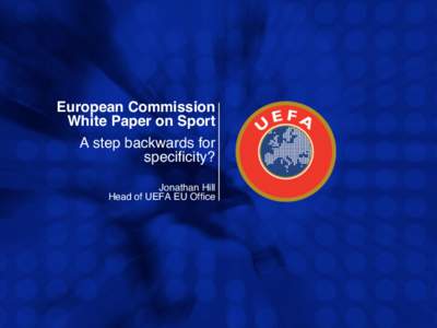 European Commission White Paper on Sport A step backwards for specificity? Jonathan Hill Head of UEFA EU Office