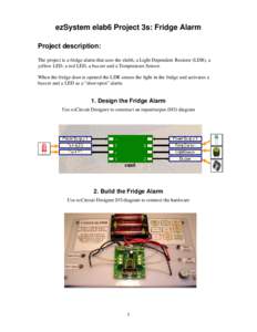 ezSystem elab6 Project 3s: Fridge Alarm Project description: The project is a fridge alarm that uses the elab6, a Light Dependent Resistor (LDR), a yellow LED, a red LED, a buzzer and a Temperature Sensor. When the fridg