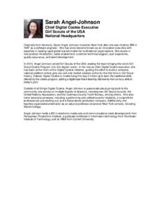 Sarah Angel-Johnson Chief Digital Cookie Executive Girl Scouts of the USA National Headquarters Originally from Honolulu, Sarah Angel-Johnson moved to New York after she was hired by IBM in 1997 as a software engineer. S