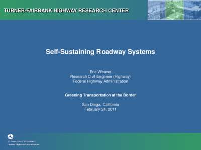 TURNER-FAIRBANK HIGHWAY RESEARCH CENTER  Self-Sustaining Roadway Systems Eric Weaver Research Civil Engineer (Highway) Federal Highway Administration