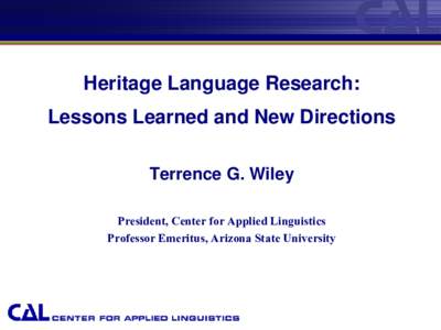 Heritage Language Research: Lessons Learned and New Directions Terrence G. Wiley President, Center for Applied Linguistics Professor Emeritus, Arizona State University