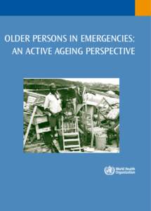 OLDER PERSONS IN EMERGENCIES: AN ACTIVE AGEING PERSPECTIVE  OLDER PERSONS IN EMERGENCIES: AN ACTIVE AGEING PERSPECTIVE  Older Persons in Emergencies: An Active Ageing Perspective