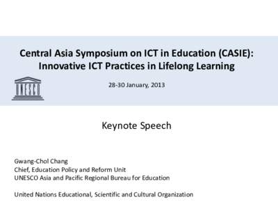 Central Asia Symposium on ICT in Education (CASIE): Innovative ICT Practices in Lifelong Learning[removed]January, 2013 Keynote Speech Gwang-Chol Chang