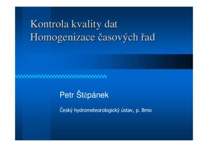 Kontrola kvality dat Homogenizace časových řad Petr Štěpánek Český hydrometeorologický ústav, p. Brno