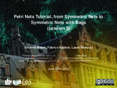 Petri Nets Tutorial, from Symmetric Nets to Symmetric Nets with Bags (session 3) Souheib Baarir, Fabrice Kordon, Laure Petrucci 