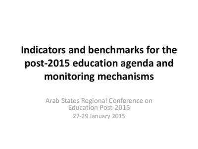 Indicators and benchmarks for the post-2015 education agenda and monitoring mechanisms Arab States Regional Conference on Education Post[removed]January 2015