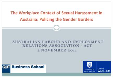 The Workplace Context of Sexual Harassment in Australia: Policing the Gender Borders AUSTRALIAN LABOUR AND EMPLOYMENT RELATIONS ASSOCIATION - ACT 2 NOVEMBER 2011