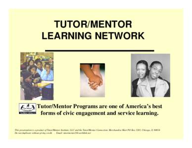 TUTOR/MENTOR LEARNING NETWORK Tutor/Mentor Programs are one of America’s best forms of civic engagement and service learning. This presentation is a product of Tutor/Mentor Institute, LLC and the Tutor/Mentor Connectio