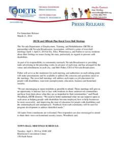 For Immediate Release March 21, 2014 DETR and Officials Plan Rural Town Hall Meetings The Nevada Department of Employment, Training, and Rehabilitation (DETR) in partnership with Nevada Broadcasters Association, will hol