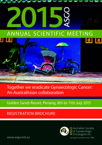 ANNUAL SCIENTIFIC MEETING  Together we eradicate Gynaecologic Cancer: An AustralAsian collaboration Golden Sands Resort, Penang, 8th to 11th July 2015 REGISTRATION BROCHURE