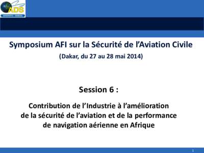 Symposium AFI sur la Sécurité de l’Aviation Civile (Dakar, du 27 au 28 mai[removed]Session 6 : Contribution de l’Industrie à l’amélioration de la sécurité de l’aviation et de la performance