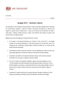 Press Notice[removed]Budget 2012 – Northern Ireland The Chancellor of the Exchequer, George Osborne, today announced his Budget which maintains the Government’s strategy to reduce the deficit, announces far-reaching