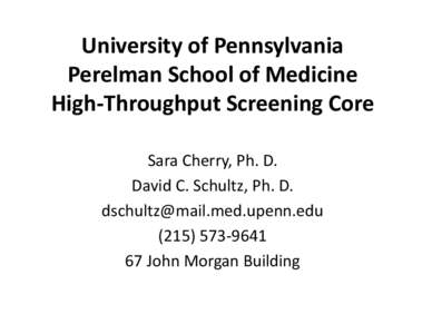 University of Pennsylvania Perelman School of Medicine High-Throughput Screening Core Sara Cherry, Ph. D. David C. Schultz, Ph. D. 