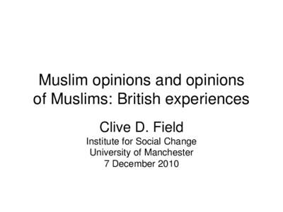 Muslim opinions and opinions of Muslims: British experiences Clive D. Field Institute for Social Change University of Manchester 7 December 2010