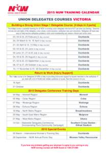 2015 NUW TRAINING CALENDAR  UNION DELEGATES COURSES VICTORIA Building a Strong Union Stage 1 Delegates Course [4 days in 2 parts] This 4 day course is essential learning for all NEW or existing union delegates who have N