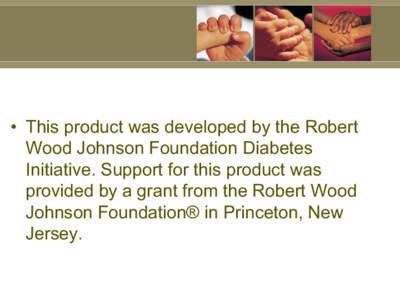 •  This product was developed by the Robert  Wood Johnson Foundation Diabetes  Initiative. Support for this product was  provided by a grant from the Robert Wood  Johnson Foundation® in Pr