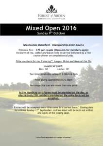 Mixed Open 2016 Sunday 9th October Greensomes Stableford - Championship Arden Course Entrance Fee: - £70 per couple (Discounts for members apply) Inclusive of tea, coffee and bacon rolls on arrival followed by a two