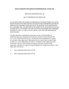 BALLOT LANGUAGE FOR LEGISLATIVE REFERENDUM NO[removed]LR[removed]LEGISLATIVE REFERENDUM NO. 126 AN ACT REFERRED BY THE LEGISLATURE  AN ACT PROTECTING THE INTEGRITY OF MONTANA ELECTIONS BY ENDING LATE VOTER