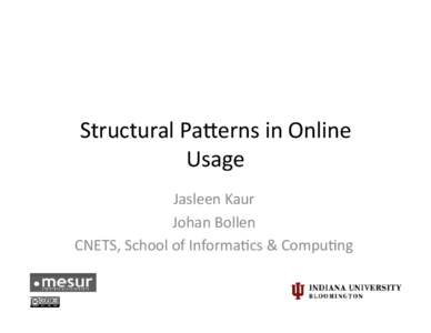 Structural	
  Pa*erns	
  in	
  Online	
   Usage	
   Jasleen	
  Kaur	
   Johan	
  Bollen	
   CNETS,	
  School	
  of	
  Informa?cs	
  &	
  Compu?ng	
  