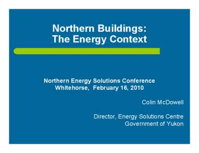 Microsoft PowerPoint - Colin McDowell - Northern Energy Solutions Conference Feb[removed]Northern Energy Context feb 15 FINAL fi