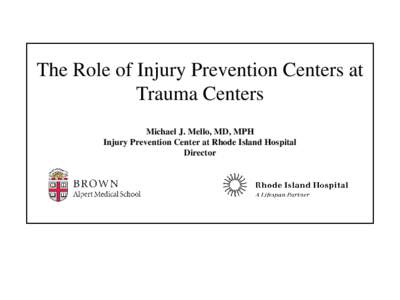 The Role of Injury Prevention Centers at Trauma Centers Michael J. Mello, MD, MPH Injury Prevention Center at Rhode Island Hospital Director