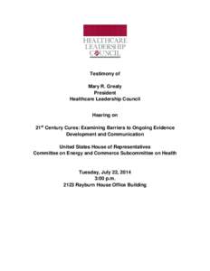 Testimony of Mary R. Grealy President Healthcare Leadership Council Hearing on 21st Century Cures: Examining Barriers to Ongoing Evidence