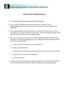 A Basic Guide to NAEE Workbench  1. Visit: http://naeeworkbench.sharepointsite.com/default.aspx 2. Enter your NAEE Workbench user name and password on request. (Email [removed] if you need a username and passwo