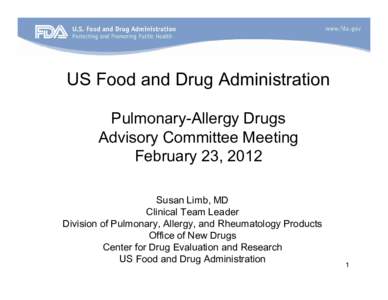 US Food and Drug Administration Pulmonary-Allergy Drugs Advisory Committee Meeting February 23, 2012 Susan Limb, MD Clinical Team Leader
