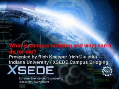 What is campus bridging and what can it do for me? Presented by Rich Knepper () Indiana University / XSEDE Campus Bridging  The beginnings of Campus Bridging as a