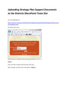 Uploading Strategy Plan Support Documents to the Districts SharePoint Team Site Go to the following URL: https://teamsites.ncagr.gov/sites/SWC/CSP/StrategyPlans/Strategy%20Plan%20Support%20Documents /Forms/AllItems.aspx 