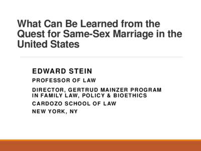What Can Be Learned from the Quest for Same-Sex Marriage in the United States EDWARD STEIN P R O F E S S O R O F L AW D I R E C TO R , G E R T R U D M A I N Z E R P R O G R A M