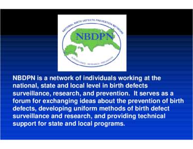 NBDPN is a network of individuals working at the national, state and local level in birth defects surveillance, research, and prevention. It serves as a forum for exchanging ideas about the prevention of birth defects, d