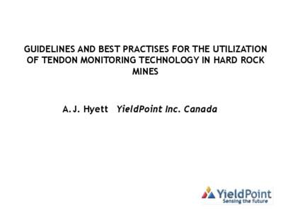 GUIDELINES AND BEST PRACTISES FOR THE UTILIZATION OF TENDON MONITORING TECHNOLOGY IN HARD ROCK MINES A.J. Hyett YieldPoint Inc. Canada